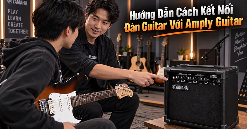 Hướng Dẫn Cách Kết Nối Đàn Guitar Với Amply Guitar Nhanh Chóng, Đơn Giản Từ A-Z!