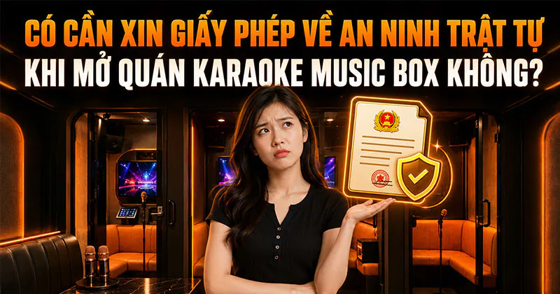 Có cần xin giấy phép về an ninh trật tự khi mở quán karaoke Music Box không?