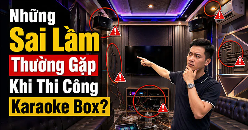 Những Sai Lầm Phổ Biến Thường Gặp Khi Thi Công Karaoke Box