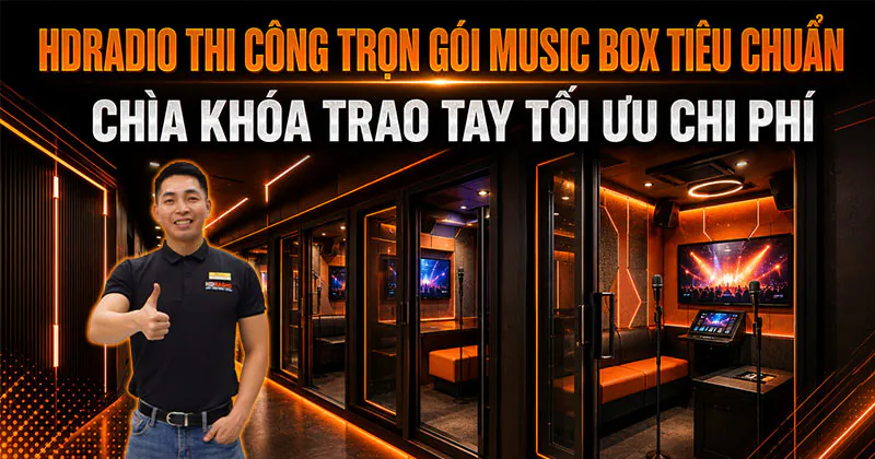 HDRADIO Thi Công Trọn Gói Music Box Tiêu Chuẩn - Chìa Khoá Trao Tay Tối Ưu Chi Phí