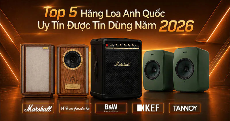 Top 5 Hãng Loa Anh Quốc Uy Tín Được Tin Dùng Năm 2026 Top 5 Hãng Loa Anh Quốc Uy Tín Được Tin Dùng Năm 2026