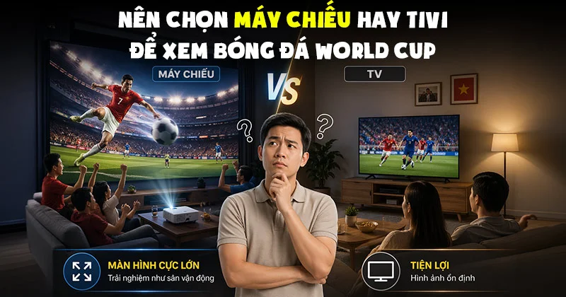 Nên Lựa Chọn Máy Chiếu Hay Tivi Để Xem World Cup? Nên Lựa Chọn Máy Chiếu Hay Tivi Để Xem World Cup?