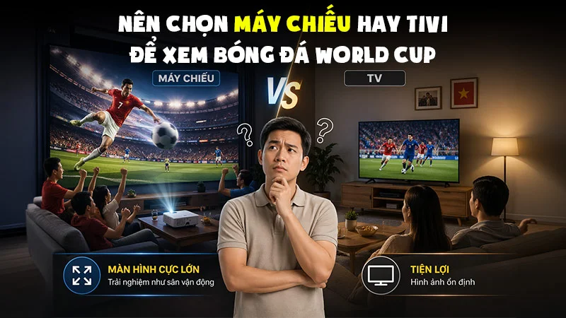 N&ecirc;n Lựa Chọn M&aacute;y Chiếu Hay Tivi Để Xem World Cup?