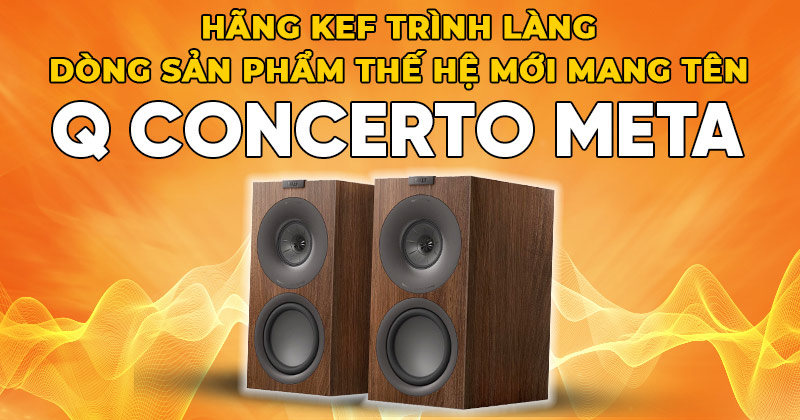 Hãng KEF trình làng dòng sản phẩm thế hệ mới mang tên Q Concerto Meta Hãng KEF trình làng dòng sản phẩm thế hệ mới mang tên Q Concerto Meta