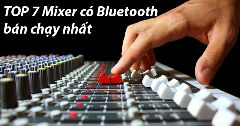 TOP 7 Mixer có Bluetooth bán chạy nhất TOP 7 Mixer có Bluetooth bán chạy nhất
