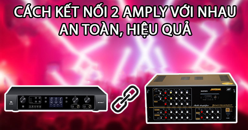 Cách kết nối 2 amply với nhau An Toàn, Hiệu quả Cách kết nối 2 amply với nhau An Toàn, Hiệu quả