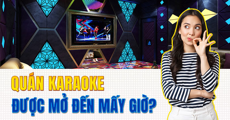 Quán karaoke được mở đến mấy giờ?