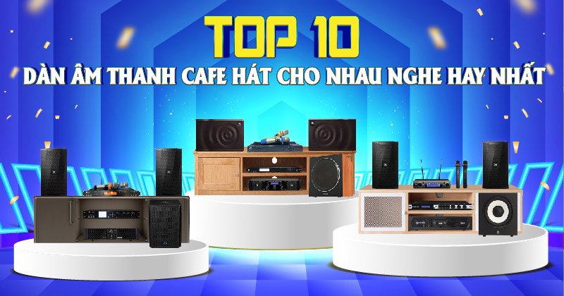 Top 10 Dàn Âm Thanh Quán Cafe Hát Cho Nhau Nghe Hay Nhất Hiện Nay