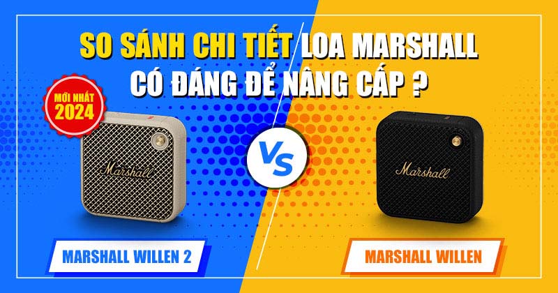 So Sánh Chi Tiết Loa Marshall Willen và Loa Marshall Willen 2 Mới Nhất: Có Đáng Để Nâng Cấp?