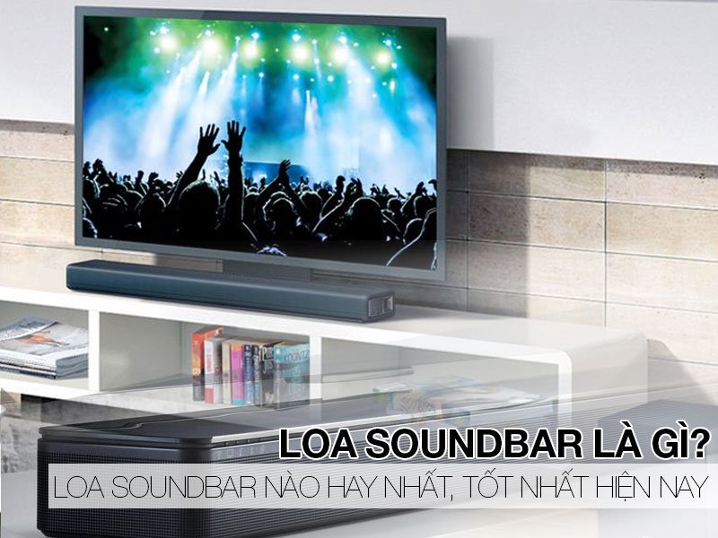 Loa Tivi, loa Soundbar là gì? Loa Soundbar loa tivi nào hay nhất, tốt nhất hiện nay