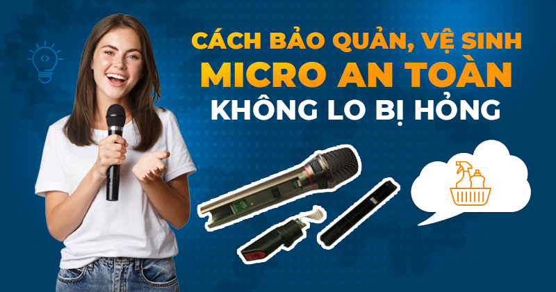 Cách bảo quản, vệ sinh micro an toàn không lo bị hỏng Cách bảo quản, vệ sinh micro an toàn không lo bị hỏng