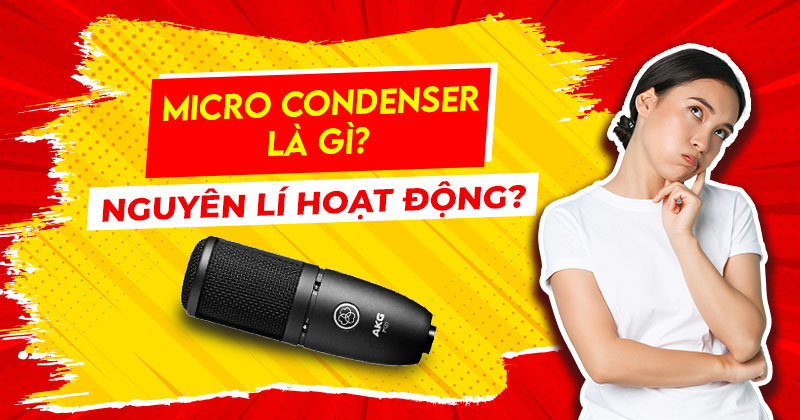 Micro condenser là gì, Nguyên lý hoạt động của Micro condenser? Micro condenser là gì, Nguyên lý hoạt động của Micro condenser?