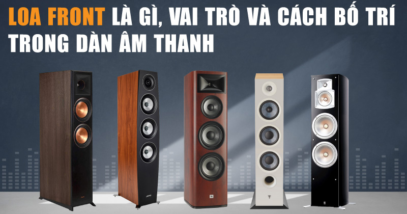 Loa Front là gì, Vai Trò Và Cách Bố Trí Trong Dàn Âm Thanh Loa Front là gì, Vai Trò Và Cách Bố Trí Trong Dàn Âm Thanh