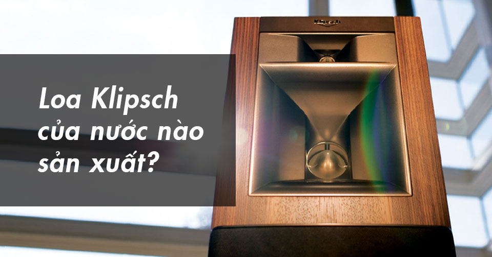Loa Klipsch của nước nào sản xuất?