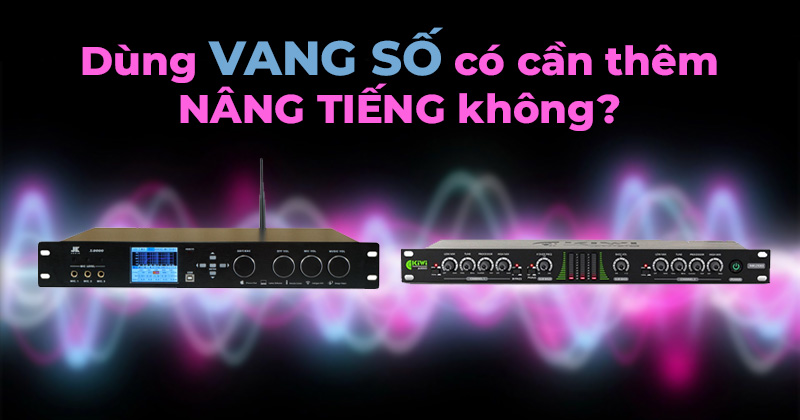 Dùng vang số có cần nâng tiếng không? Dùng vang số có cần nâng tiếng không?
