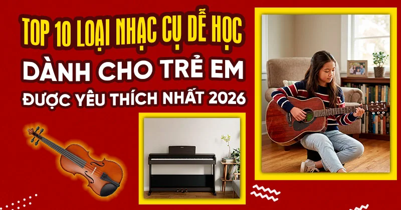 TOP 10 Loại Nhạc Cụ Dễ Học Dành Cho Trẻ Em Được Yêu Thích 2026